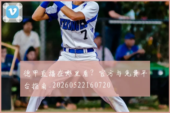 德甲直播在哪里看?官方与免费平台指南_20260522160720