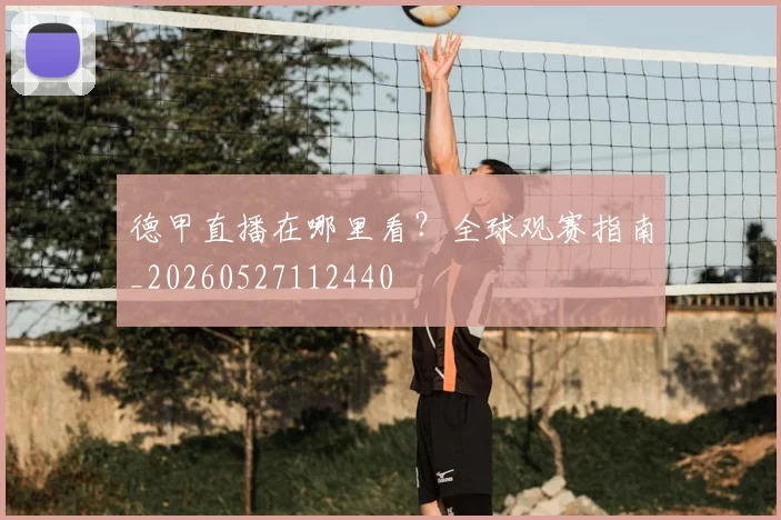 德甲直播在哪里看？全球观赛指南_20260527112440