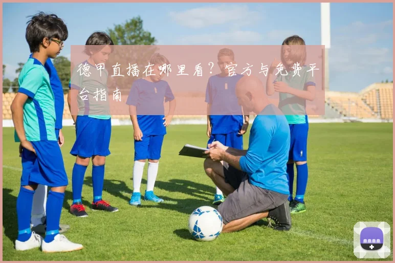 德甲直播在哪里看?官方与免费平台指南