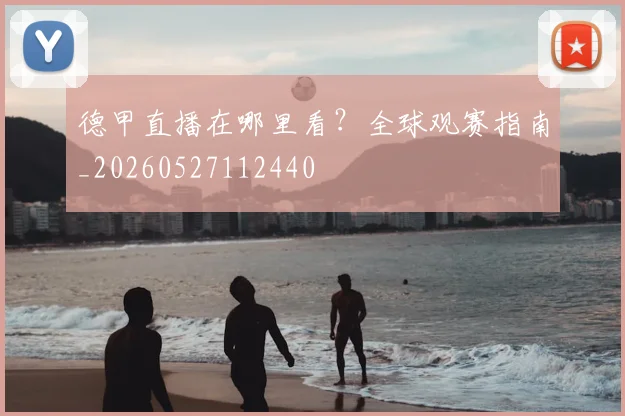 德甲直播在哪里看?全球观赛指南_20260527112440